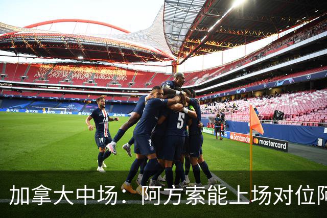 加拿大中场：阿方索能上场对位阿什拉夫就好了；错失机会很可惜