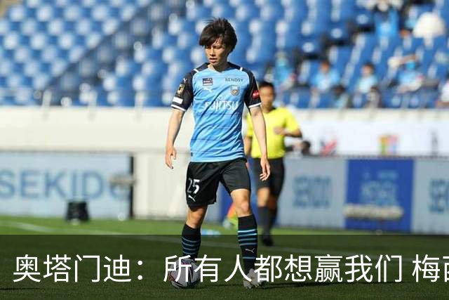 奥塔门迪：所有人都想赢我们 梅西是一个竞争野兽 让你不能放松