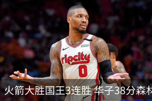火箭大胜国王3连胜 华子38分森林狼破绿军金身