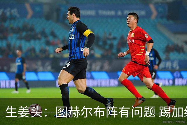 生姜头：图赫尔布阵有问题 踢加纳赖斯+安德森太保守，贝林应后撤