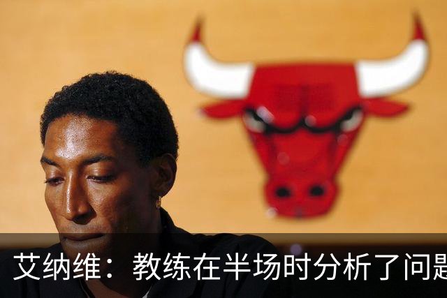 艾纳维：教练在半场时分析了问题 会仔细观察法国和巴拉圭的表现